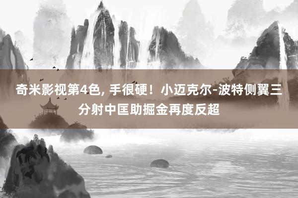 奇米影视第4色， 手很硬！小迈克尔-波特侧翼三分射中匡助掘金再度反超