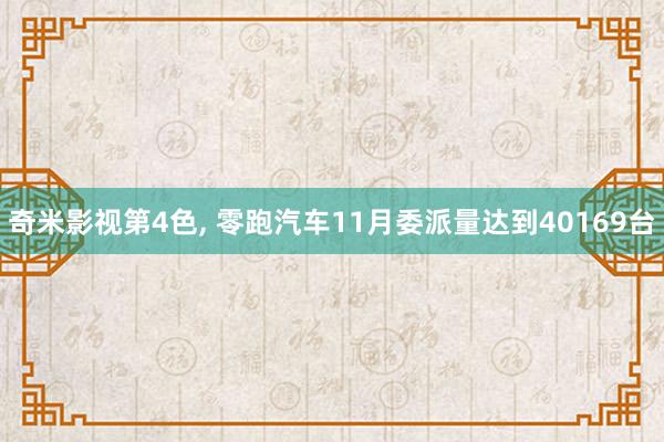 奇米影视第4色， 零跑汽车11月委派量达到40169台