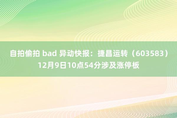 自拍偷拍 bad 异动快报:捷昌运转(603583)12月9日10点54分涉及涨停板