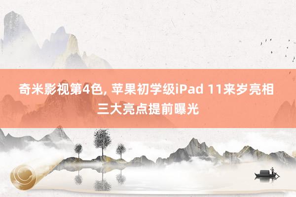 奇米影视第4色， 苹果初学级iPad 11来岁亮相 三大亮点提前曝光