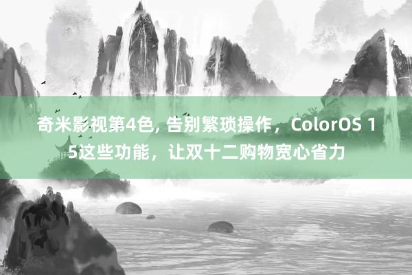 奇米影视第4色， 告别繁琐操作，ColorOS 15这些功能，让双十二购物宽心省力