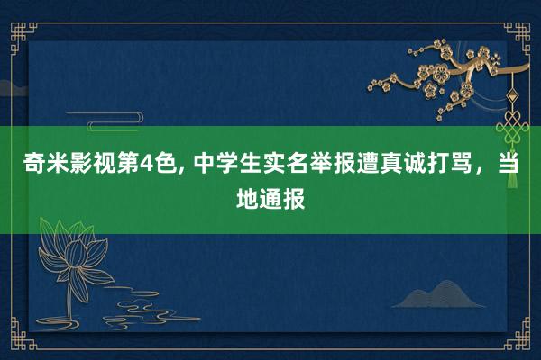 奇米影视第4色， 中学生实名举报遭真诚打骂，当地通报