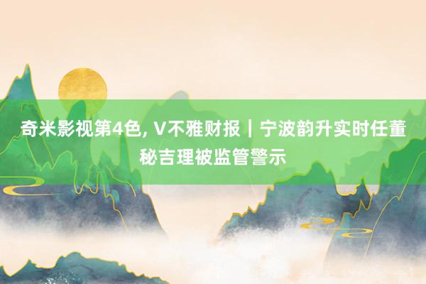 奇米影视第4色， V不雅财报｜宁波韵升实时任董秘吉理被监管警示