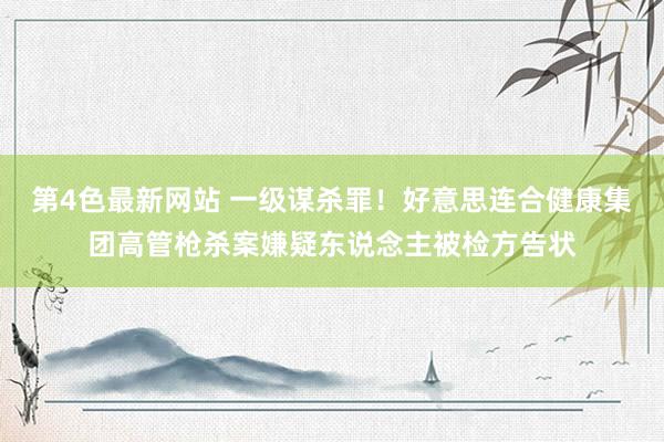 第4色最新网站 一级谋杀罪！好意思连合健康集团高管枪杀案嫌疑东说念主被检方告状