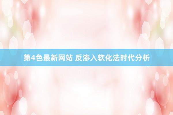 第4色最新网站 反渗入软化法时代分析