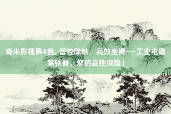 奇米影视第4色， 智控除铁，高效坐褥——工业电磁除铁器，您的品性保险！