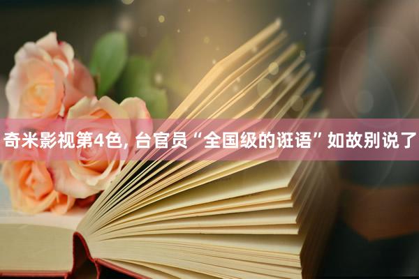 奇米影视第4色， 台官员“全国级的诳语”如故别说了