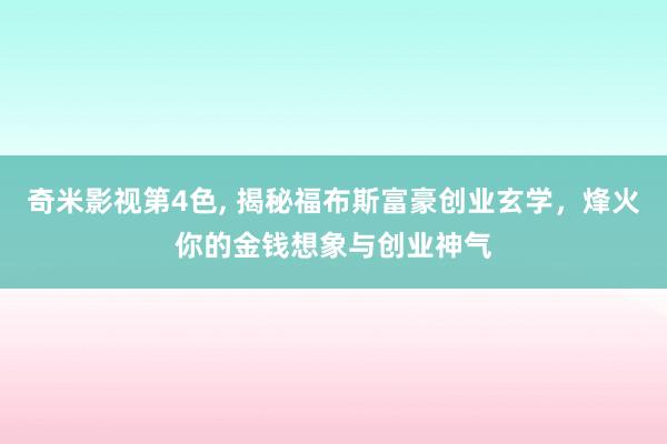 奇米影视第4色， 揭秘福布斯富豪创业玄学，烽火你的金钱想象与创业神气