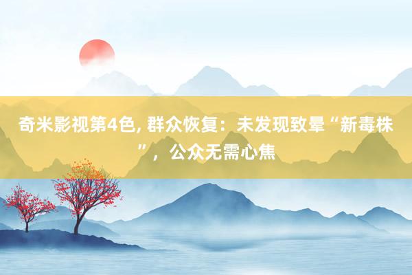 奇米影视第4色， 群众恢复：未发现致晕“新毒株”，公众无需心焦