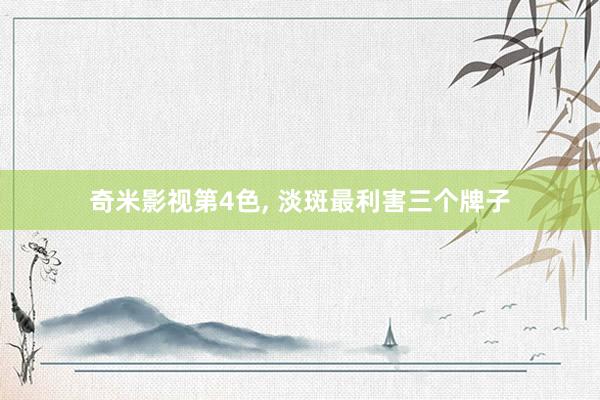 奇米影视第4色， 淡斑最利害三个牌子