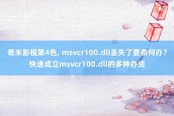 奇米影视第4色， msvcr100.dll丢失了要奈何办？快速成立msvcr100.dll的多种办法