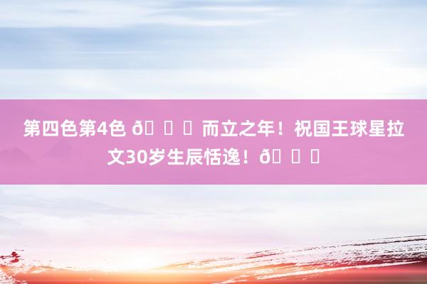 第四色第4色 🎂而立之年！祝国王球星拉文30岁生辰恬逸！🎂