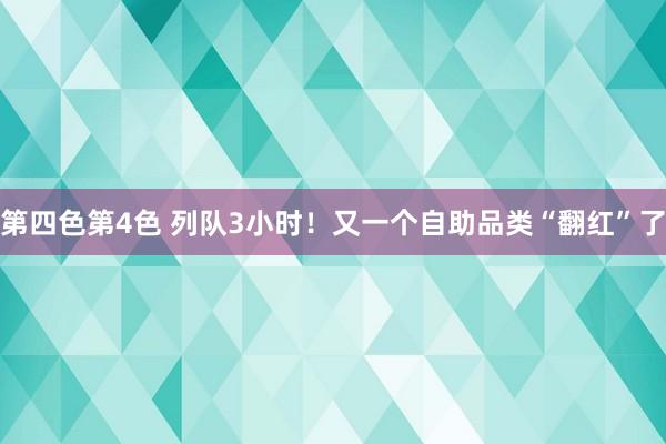 第四色第4色 列队3小时！又一个自助品类“翻红”了