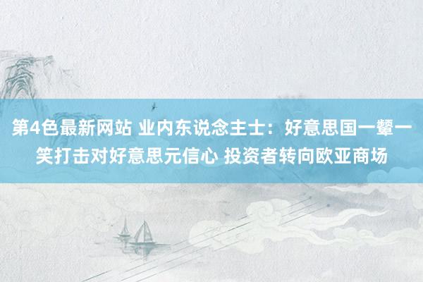 第4色最新网站 业内东说念主士：好意思国一颦一笑打击对好意思元信心 投资者转向欧亚商场